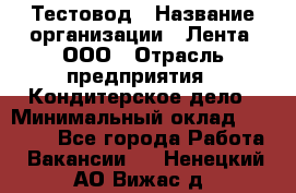 Тестовод › Название организации ­ Лента, ООО › Отрасль предприятия ­ Кондитерское дело › Минимальный оклад ­ 32 000 - Все города Работа » Вакансии   . Ненецкий АО,Вижас д.